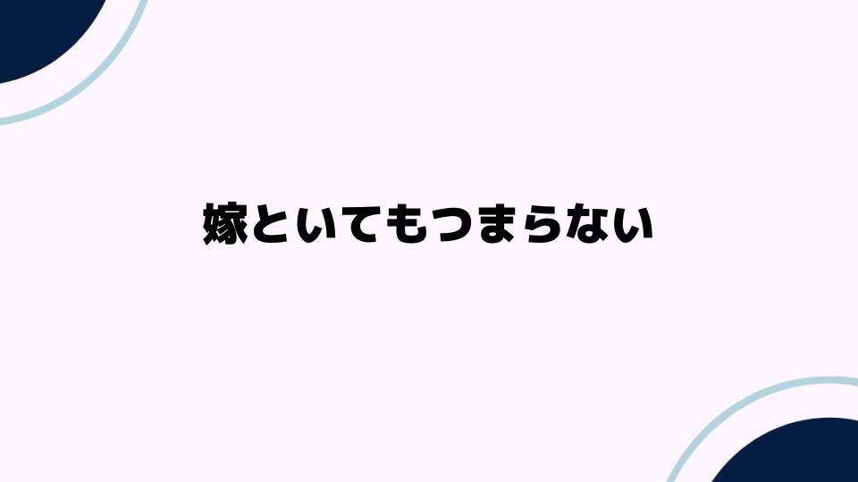 嫁といてもつまらない理由とその解決策